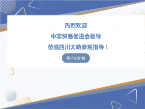 【太萌资讯】热烈欢迎中非贸易促进会领导莅临四川太萌参观指导！