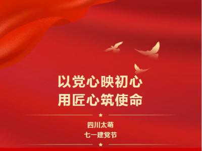 七一建党节|以党心映初心，用匠心筑使命
