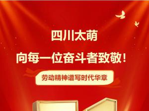 五一劳动节|四川太萌：向每一位奋斗者致敬！